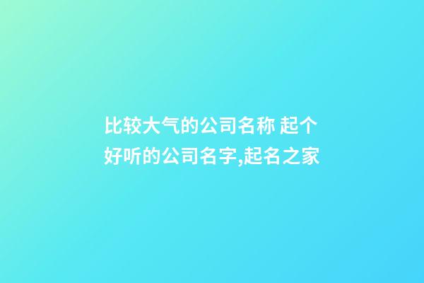 比较大气的公司名称 起个好听的公司名字,起名之家-第1张-公司起名-玄机派